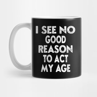 I See No Good Reason To Act My Age, Funny Quotes, Sarcasm for Him, Birthday Gift For Guys Mug